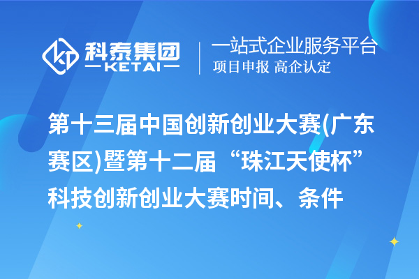 第十三屆中國創新創業大賽(廣東賽區)暨第十二屆“珠江天使杯”科技創新創業大賽時間、條件、獎勵