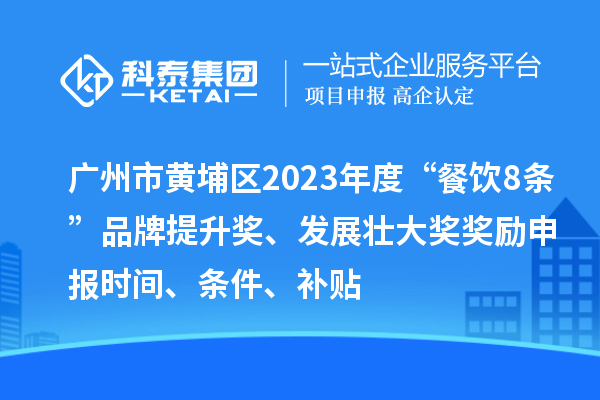 廣州市黃埔區(qū)2023年度“餐飲8條”品牌提升獎、發(fā)展壯大獎獎勵申報時間、條件、補貼