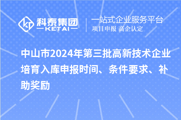 中山市2024年第三批高新技術企業培育入庫申報時間、條件要求、補助獎勵