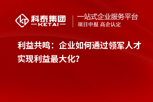 利益共鳴：企業如何通過領軍人才實現利益最大化？