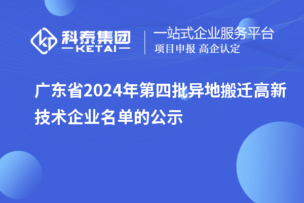 廣東省2024年第四批異地搬遷高新技術企業名單的公示