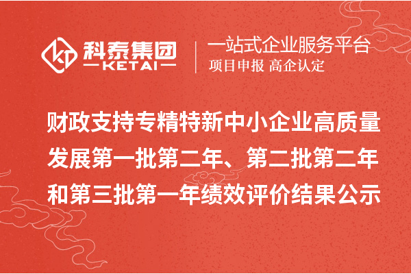 財政支持專精特新中小企業高質量發展第一批第二年、第二批第二年和第三批第一年績效評價結果公示