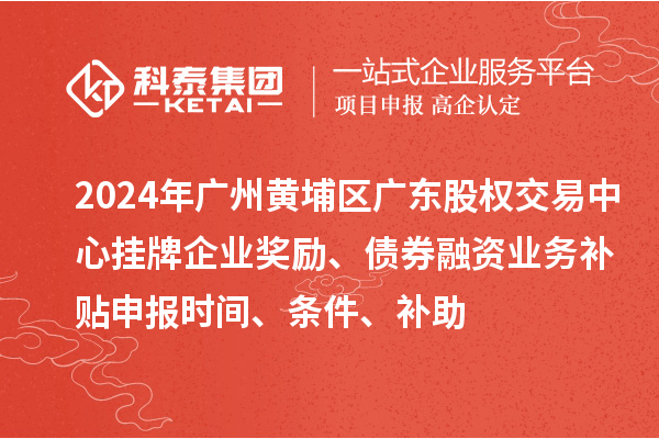 2024年廣州黃埔區(qū)廣東股權(quán)交易中心掛牌企業(yè)獎(jiǎng)勵(lì)、債券融資業(yè)務(wù)補(bǔ)貼申報(bào)時(shí)間、條件、補(bǔ)助