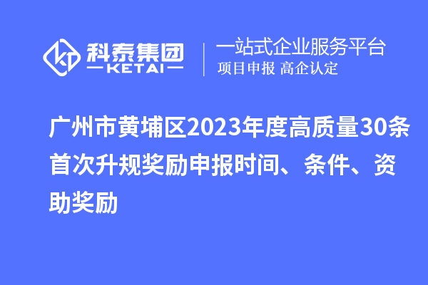 廣州市黃埔區2023年度高質量30條首次升規獎勵申報時間、條件、資助獎勵