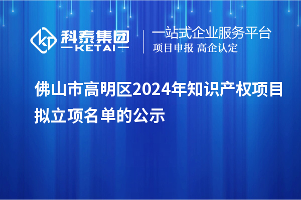 佛山市高明區(qū)2024年知識(shí)產(chǎn)權(quán)項(xiàng)目擬立項(xiàng)名單的公示