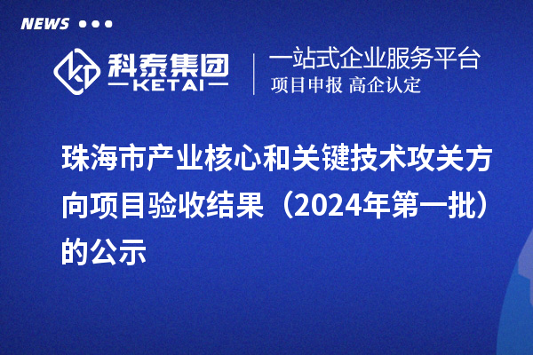 珠海市產業核心和關鍵技術攻關方向項目驗收結果（2024年第一批）的公示