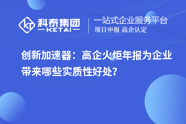 創新加速器：高企火炬年報為企業帶來哪些實質性好處？