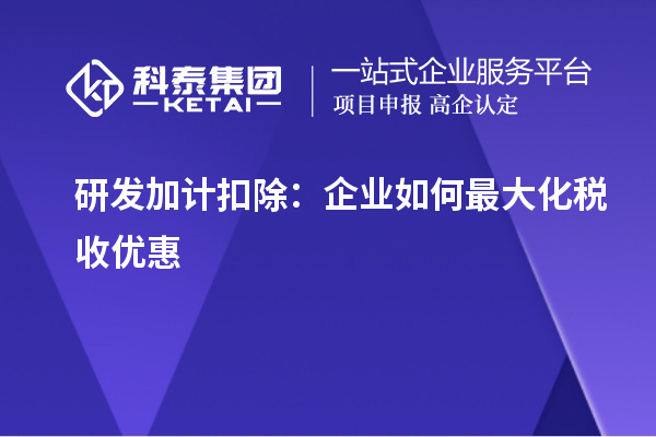 研發(fā)加計(jì)扣除：企業(yè)如何最大化稅收優(yōu)惠