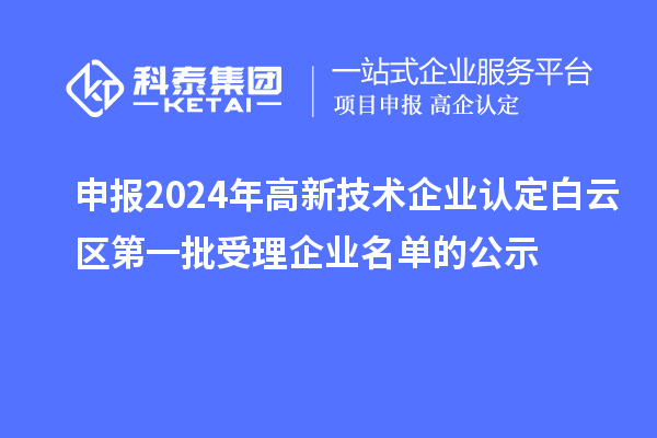 申報2024年高新技術(shù)企業(yè)認定白云區(qū)第一批受理企業(yè)名單的公示