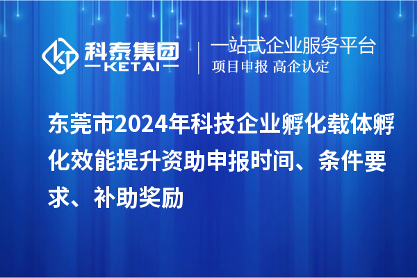 東莞市2024年科技企業孵化載體孵化效能提升資助申報時間、條件要求、補助獎勵