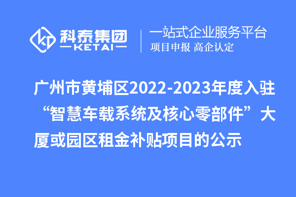 廣州市黃埔區2022-2023年度入駐“智慧車載系統及核心零部件”大廈或園區租金補貼項目的公示