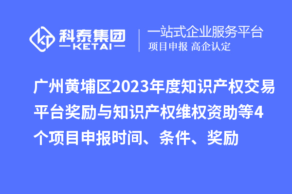 廣州黃埔區2023年度知識產權交易平臺獎勵與知識產權維權資助（知識產權10條2.0）等4個<a href=http://5511mu.com/shenbao.html target=_blank class=infotextkey>項目申報</a>時間、條件、獎勵