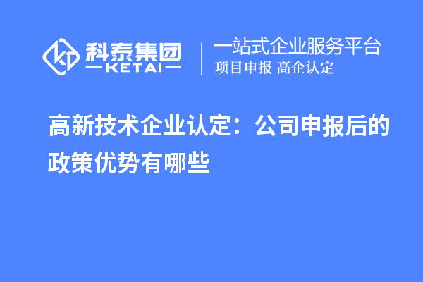 高新技術企業認定：公司申報后的政策優勢有哪些