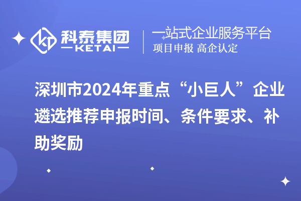 深圳市2024年重點“小巨人”企業遴選推薦申報時間、條件要求、補助獎勵