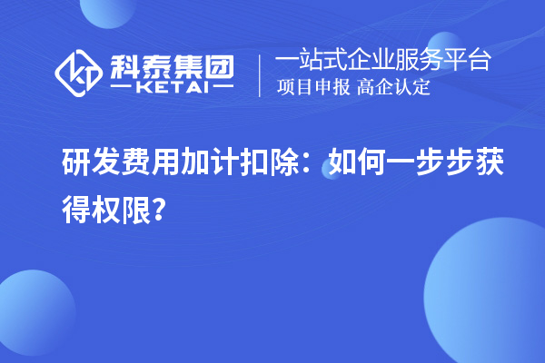 研發(fā)費(fèi)用加計(jì)扣除：如何一步步獲得權(quán)限？