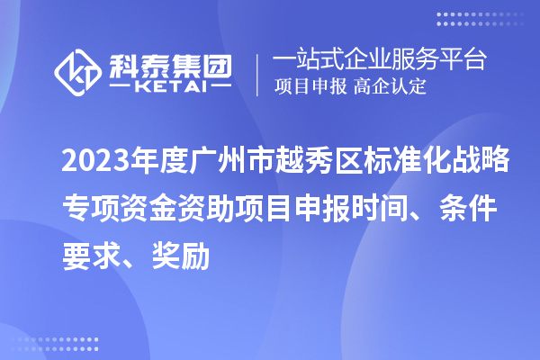 2023年度廣州市越秀區(qū)標(biāo)準(zhǔn)化戰(zhàn)略專項(xiàng)資金資助項(xiàng)目申報(bào)時(shí)間、條件要求、獎(jiǎng)勵(lì)