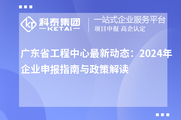 廣東省工程中心最新動態：2024年企業申報指南與政策解讀