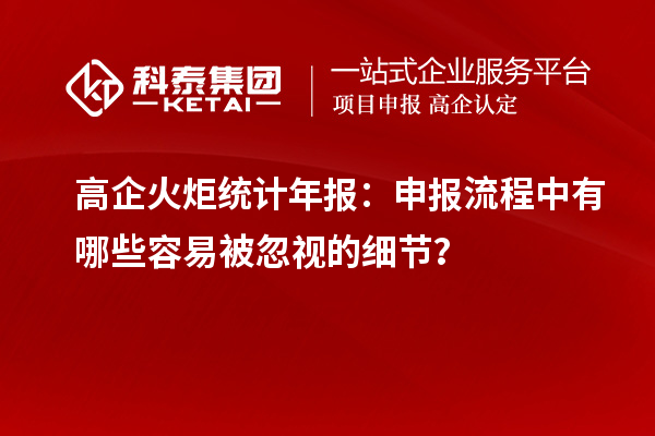 高企火炬統(tǒng)計(jì)年報(bào)：申報(bào)流程中有哪些容易被忽視的細(xì)節(jié)？