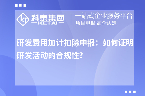  研發(fā)費(fèi)用加計(jì)扣除申報(bào)：如何證明研發(fā)活動(dòng)的合規(guī)性？