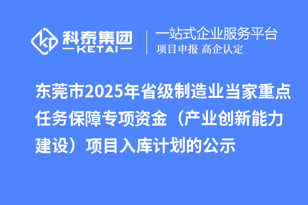 東莞市2025年省級制造業當家重點任務保障專項資金（產業創新能力建設）項目入庫計劃的公示