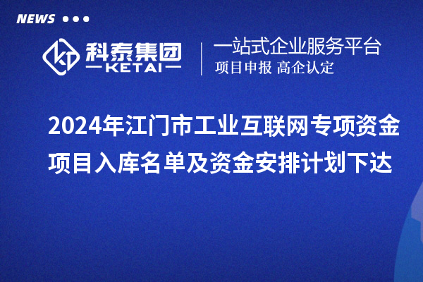 2024年江門市工業互聯網專項資金項目入庫名單及資金安排計劃下達