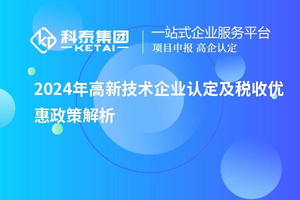 2024年高新技術(shù)企業(yè)認(rèn)定及稅收優(yōu)惠政策解析