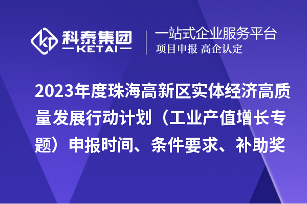 2023年度珠海高新區實體經濟高質量發展行動計劃（工業產值增長專題）申報時間、條件要求、補助獎勵