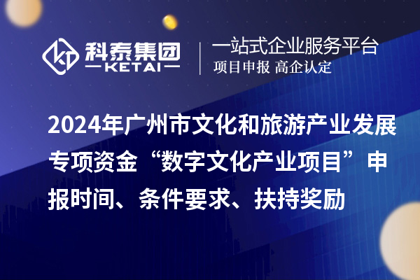 2024年廣州市文化和旅游產(chǎn)業(yè)發(fā)展專項(xiàng)資金“數(shù)字文化產(chǎn)業(yè)項(xiàng)目”申報(bào)時(shí)間、條件要求、扶持獎(jiǎng)勵(lì)