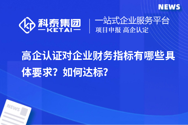 高企認(rèn)證對(duì)企業(yè)財(cái)務(wù)指標(biāo)有哪些具體要求？如何達(dá)標(biāo)？