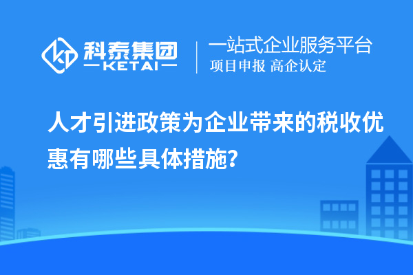 人才引進政策為企業帶來的稅收優惠有哪些具體措施？