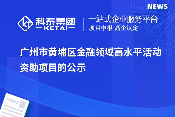 廣州市黃埔區(qū)金融領(lǐng)域高水平活動(dòng)資助項(xiàng)目的公示