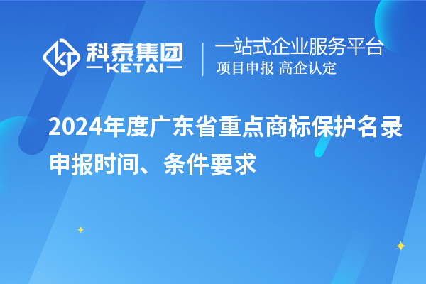 2024年度廣東省重點商標保護名錄申報時間、條件要求