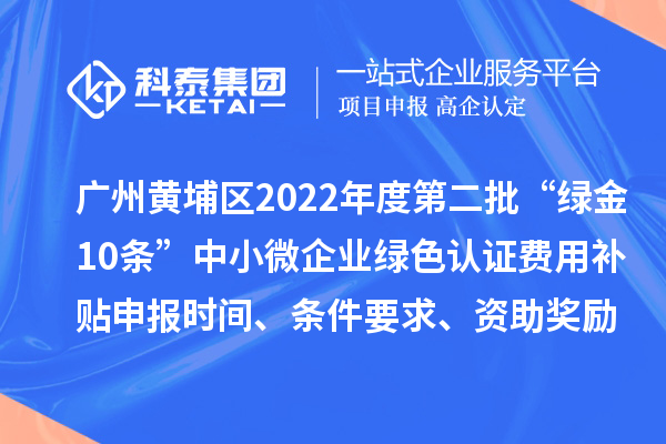 廣州黃埔區(qū)2022年度第二批“綠金10條”中小微企業(yè)綠色認(rèn)證費(fèi)用補(bǔ)貼申報(bào)時(shí)間、條件要求、資助獎(jiǎng)勵(lì)