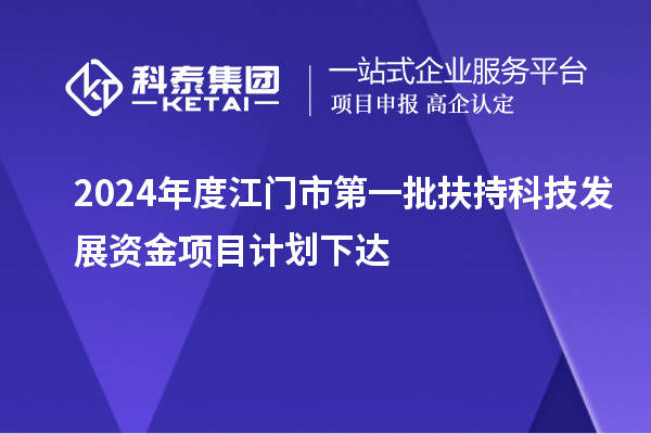 2024年度江門市第一批扶持科技發展資金項目計劃下達