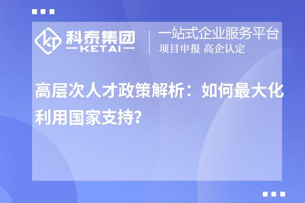 高層次人才政策解析：如何最大化利用國家支持？