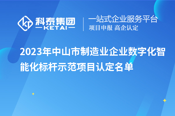 2023年中山市制造業企業數字化智能化標桿示范項目認定名單