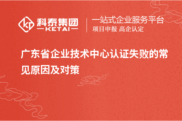 廣東省企業技術中心認證失敗的常見原因及對策