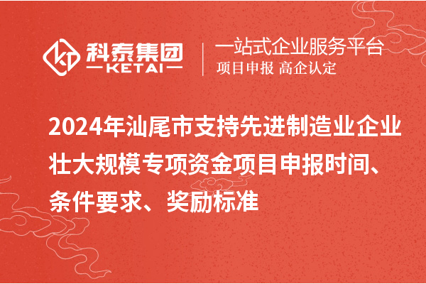 2024年汕尾市支持先進制造業企業壯大規模專項資金<a href=http://5511mu.com/shenbao.html target=_blank class=infotextkey>項目申報</a>時間、條件要求、獎勵標準