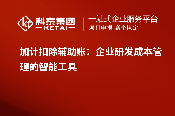 加計扣除輔助賬：企業研發成本管理的智能工具