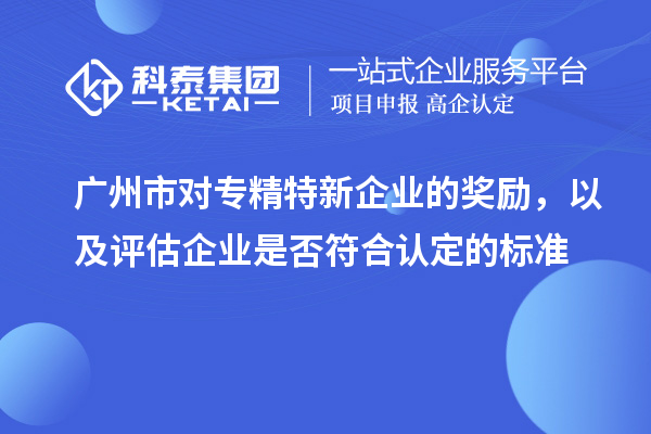 廣州市對專精特新企業(yè)的獎勵，以及評估企業(yè)是否符合認定的標準