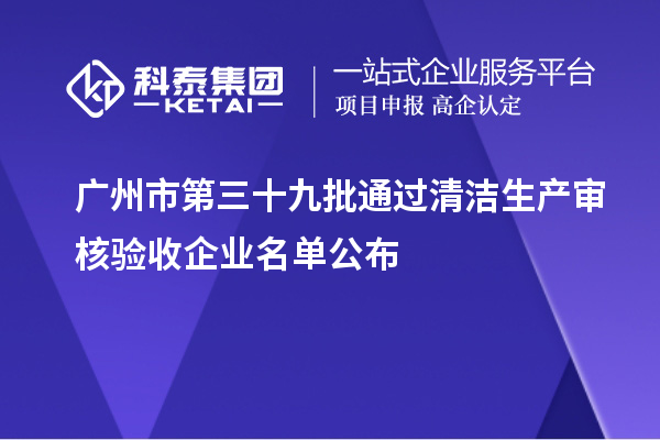 廣州市第三十九批通過清潔生產審核驗收企業名單公布