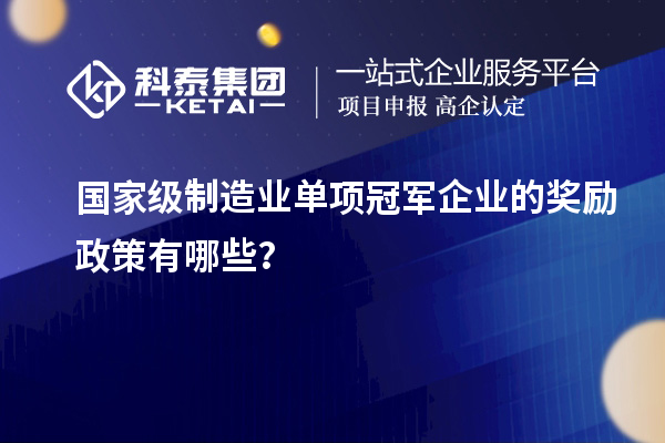 國家級制造業單項冠軍企業的獎勵政策有哪些？