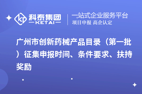 廣州市創(chuàng)新藥械產(chǎn)品目錄（第一批）征集申報時間、條件要求、扶持獎勵