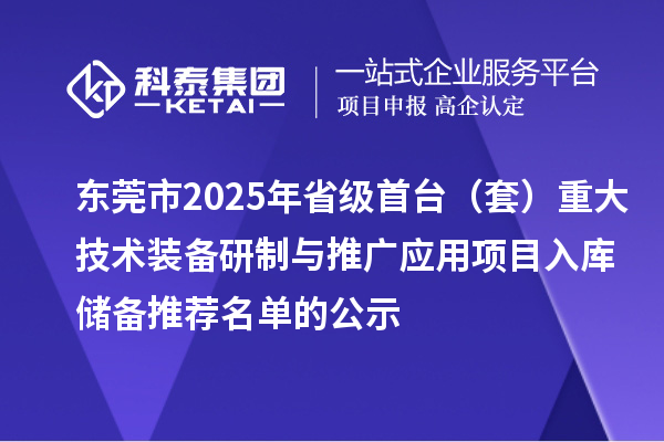 東莞市2025年省級首臺（套）重大技術(shù)裝備研制與推廣應(yīng)用項(xiàng)目入庫儲備推薦名單的公示