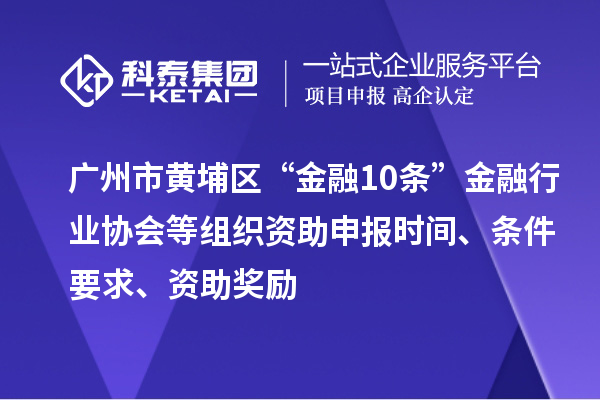 廣州市黃埔區(qū)“金融10條”金融行業(yè)協(xié)會等組織資助申報時間、條件要求、資助獎勵