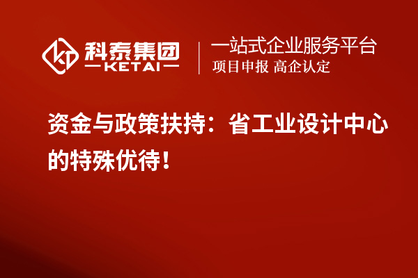 資金與政策扶持：省工業(yè)設(shè)計(jì)中心的特殊優(yōu)待！