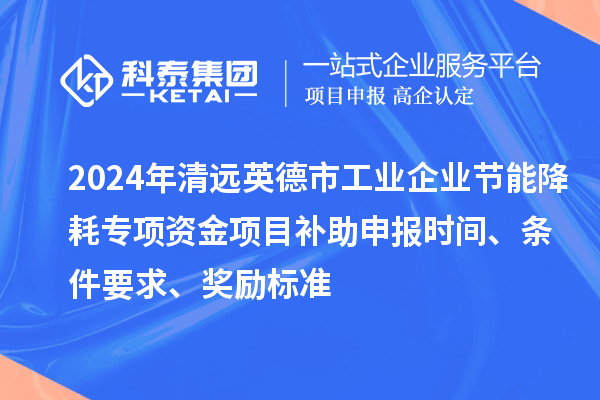 2024年清遠英德市工業企業節能降耗專項資金項目補助申報時間、條件要求、獎勵標準