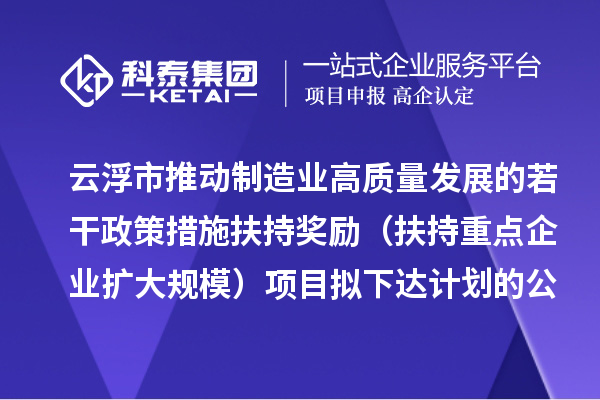 云浮市推動制造業高質量發展的若干政策措施扶持獎勵（扶持重點企業擴大規模）項目擬下達計劃的公示