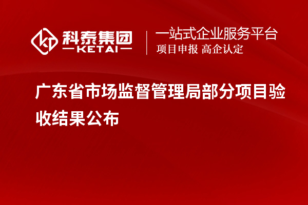 廣東省市場監督管理局部分項目驗收結果公布