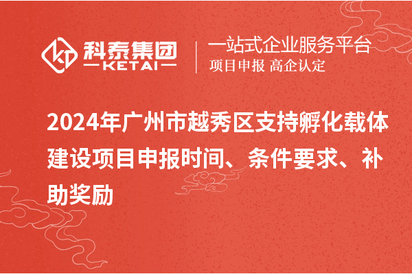 2024年廣州市越秀區(qū)支持孵化載體建設項目申報時間、條件要求、補助獎勵